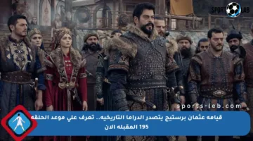 قيامة عثمان برستيج يتصدر الدراما التاريخية.. تعرف على موعد الحلقة 195 المقبلة الآن